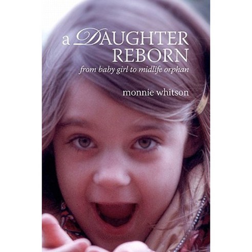 A Daughter Reborn: From Baby Girl to Midlife Orphan Paperback, Createspace Independent Publishing Platform