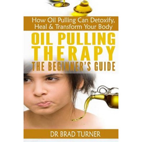 Oil Pulling Therapy the Beginner''s Guide: How Oil Pulling Can Detoxify Heal & Transform Your Body Paperback, Createspace