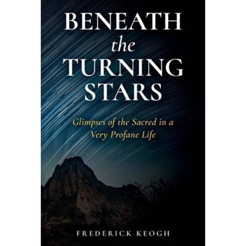 Beneath the Turning Stars: Glimpses of the Sacred in a Very Profane Life Paperback, Createspace Independent Publishing Platform