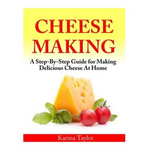 Cheese Making: A Step-By-Step Guide for Making Delicious Cheese at Home Paperback, Createspace Independent Publishing Platform