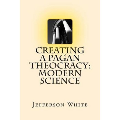 Creating a Pagan Theocracy: Modern Science Paperback, Createspace Independent Publishing Platform