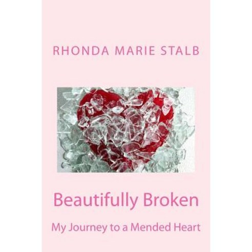 Beautifully Broken: My Journey to a Mended Heart Paperback, Createspace Independent Publishing Platform