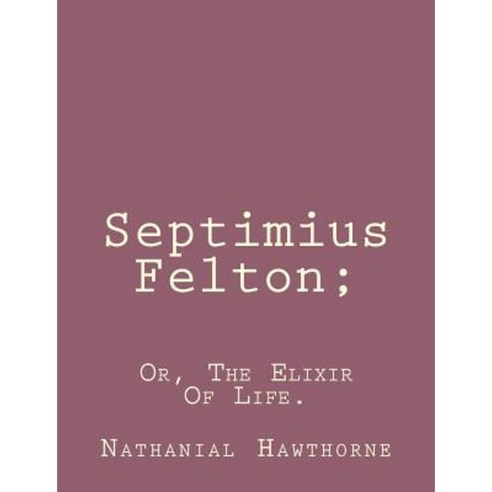 Septimius Felton;: Or the Elixir of Life. Paperback, Createspace Independent Publishing Platform