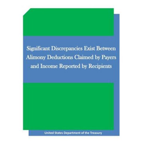 Significant Discrepancies Exist Between Alimony Deductions Claimed by Payers Paperback, Createspace Independent Publishing Platform