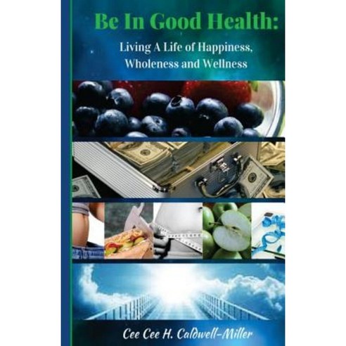 Be in Good Health: Living a Life of Wholeness Happiness and Wellness Paperback, Createspace Independent Publishing Platform