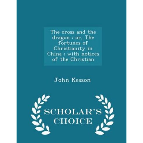 The Cross and the Dragon: Or the Fortunes of Christianity in China; With Notices of the Christian - Scholar''s Choice Edition Paperback