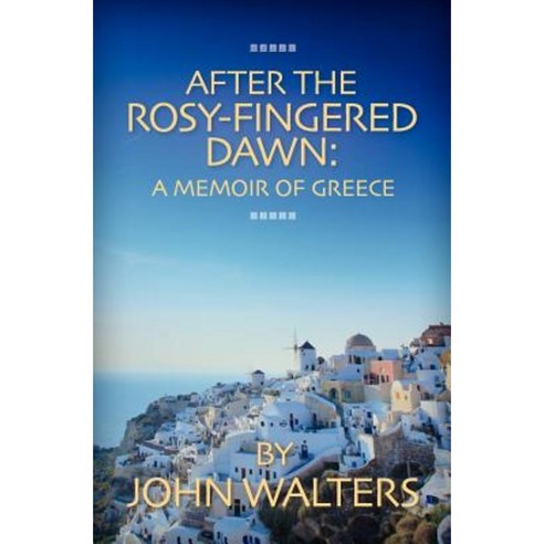 After the Rosy-Fingered Dawn: A Memoir of Greece Paperback, Createspace Independent Publishing Platform