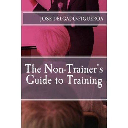 The Non-Trainer''s Guide to Training Paperback, Createspace Independent Publishing Platform