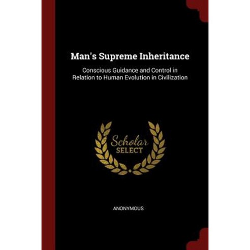 Man''s Supreme Inheritance: Conscious Guidance and Control in Relation to Human Evolution in Civilization Paperback, Andesite Press