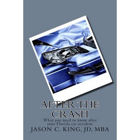 After the Crash: What You Need to Know After a Car Accident in Florida Paperback, Createspace Independent Publishing Platform