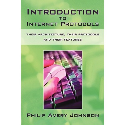 Introduction to Internet Protocols: Their Architecture Their Protocols and Their Features Paperback, iUniverse