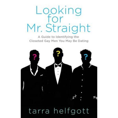 Looking for Mr. Straight: A Guide to Identifying the Closeted Gay Men You May Be Dating Paperback, Createspace Independent Publishing Platform