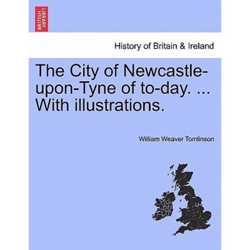 The City of Newcastle-Upon-Tyne of To-Day. ... with Illustrations. Paperback, British Library, Historical Print Editions