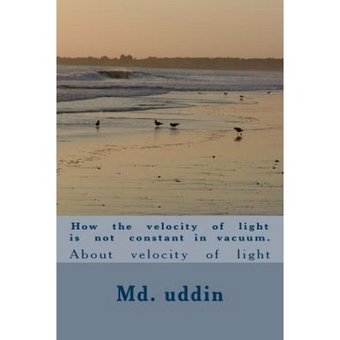 How the Velocity of Light Is Not Constant in Vacuum.: About Velocity of Light Paperback, Createspace Independent Publishing Platform