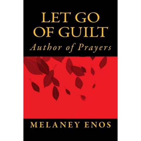 Let Go of Guilt: Author of Prayers Paperback, Createspace Independent Publishing Platform