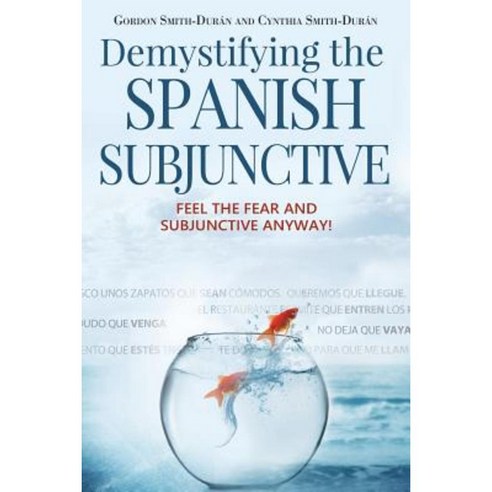 Demystifying the Spanish Subjunctive: Feel the Fear and ''Subjunctive'' Anyway Paperback, Createspace Independent Publishing Platform