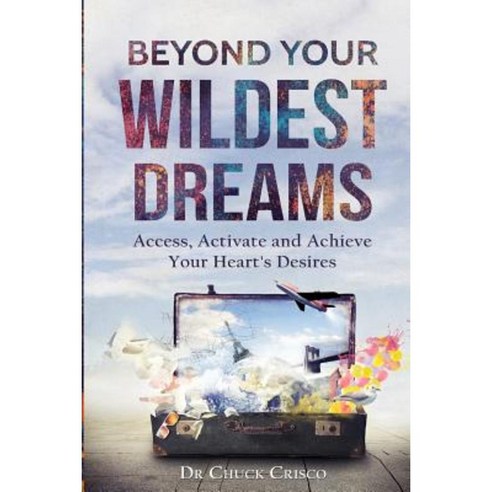 Beyond Your Wildest Dreams: Access Activate and Achieve Your Heart''s Desires Paperback, Createspace Independent Publishing Platform