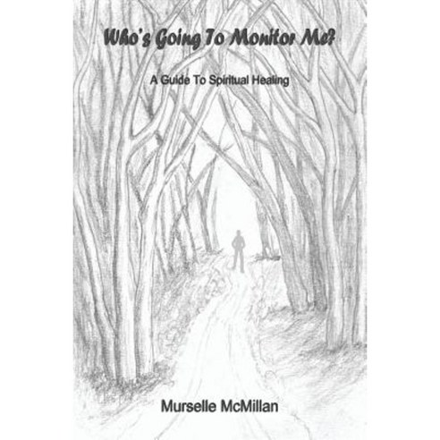 Who''s Going to Monitor Me?: A Guide to Spiritual Healing Paperback, Createspace Independent Publishing Platform
