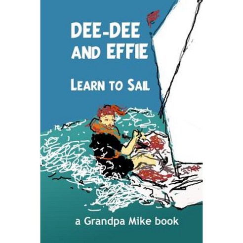 Dee-Dee and Effie Learn to Sail: Boat Handling and Seamanship Lessons from an Old Salt Paperback, Createspace Independent Publishing Platform