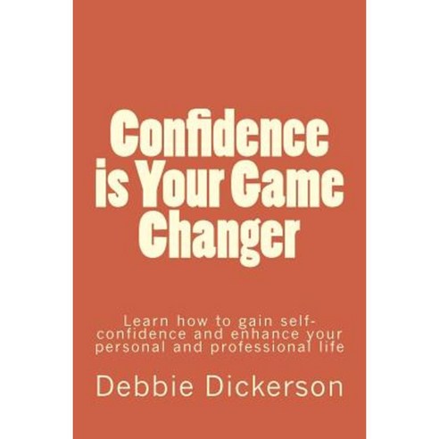 Confidence Is Your Game Changer: Learn How to Gain Self-Confidence and Enhance Your Personal and Professional Life Paperback, Createspace