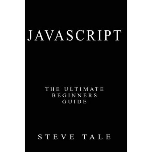 JavaScript: The Ultimate Beginners Guide: Start Coding Today Paperback, Createspace Independent Publishing Platform