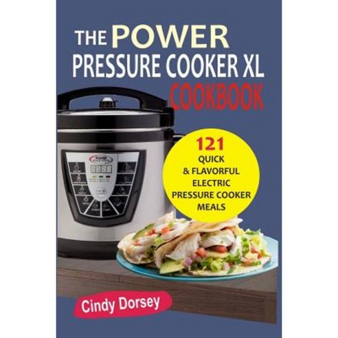 The Power Pressure Cooker XL: Cookbook 121 Quick & Flavorful Electric Pressure C Paperback, Createspace Independent Publishing Platform
