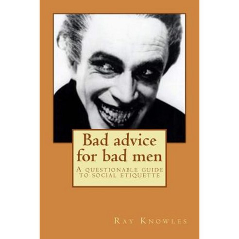 Bad Advice for Bad Men: A Questionable Guide to Social Responsibility ...