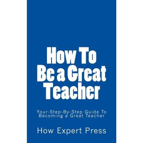 How to Become a Teacher: Your-Step-By-Step Guide to Becoming a Teacher Paperback, Createspace Independent Publishing Platform