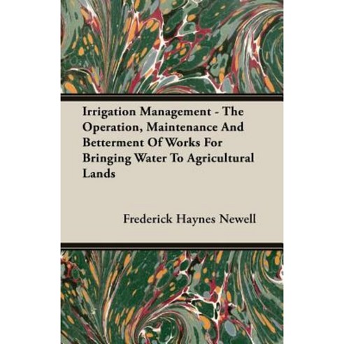 Irrigation Management - The Operation Maintenance and Betterment of Works for Bringing Water to Agricultural Lands Paperback, Greenslet Press