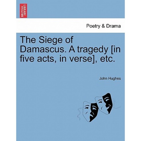 The Siege of Damascus. a Tragedy [In Five Acts in Verse] Etc. Paperback, British Library, Historical Print Editions