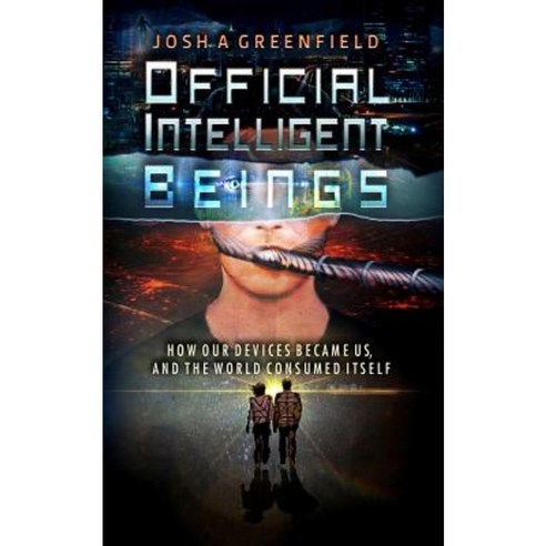 Official Intelligent Beings: How Our Devices Became Us and the World Consumed Itself Paperback, Createspace Independent Publishing Platform