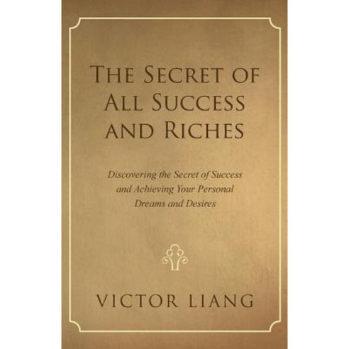 The Secret of All Success and Riches: Discovering the Secret of Success and Achieving Your Personal Dreams and Desires Paperback, iUniverse