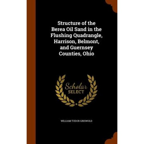 Structure of the Berea Oil Sand in the Flushing Quadrangle Harrison Belmont and Guernsey Counties Ohio Hardcover, Arkose Press