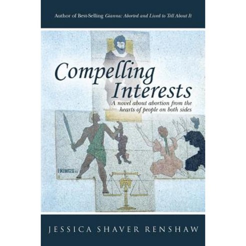 Compelling Interests: A Novel about Abortion from the Hearts of People on Both Sides Paperback, Createspace Independent Publishing Platform