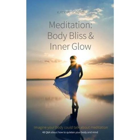 "Meditation: Body Bliss & Inner Glow" 48 Q&A about How to Quieten Your Body and Mind Paperback, Createspace Independent Publishing Platform