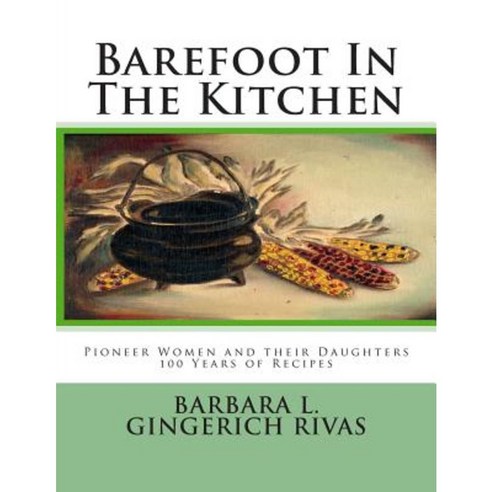 Barefoot in the Kitchen: Pioneer Women and Their Daughters 100 Years of Recipes Paperback, Createspace Independent Publishing Platform