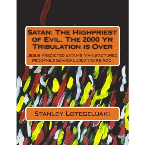 Satan: The Highpriest of Evil. the 2000 Yr Tribulation Is Over Paperback, Createspace Independent Publishing Platform