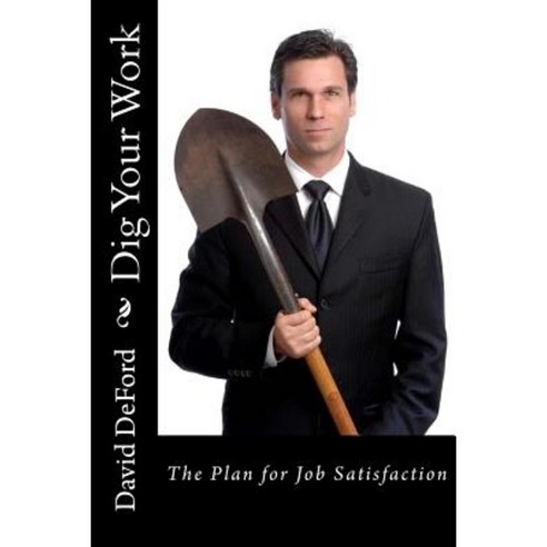 Dig Your Work: The Plan for Job Satisfaction Paperback, Createspace ...