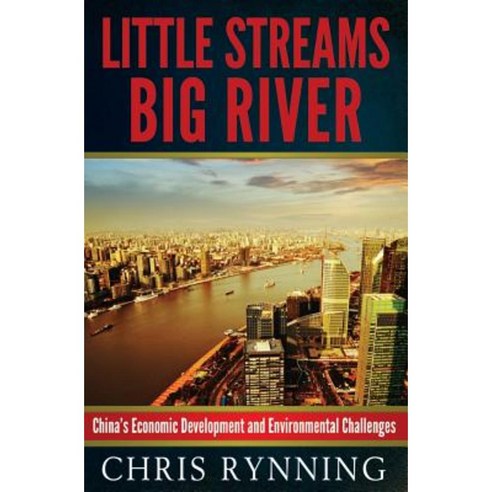 Little Streams Big River: China''s Economic Development and Environmental Challenges Paperback, Createspace Independent Publishing Platform