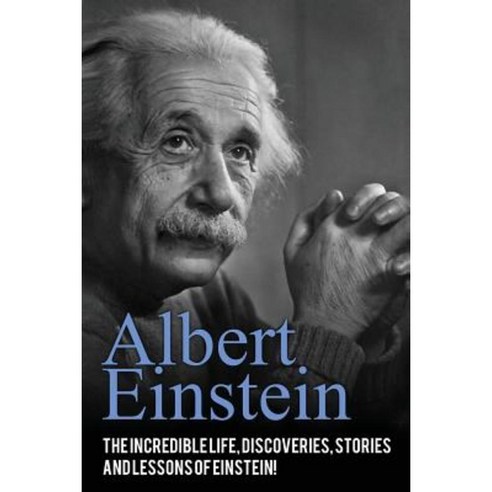 Albert Einstein: The Incredible Life Discoveries Stories and Lessons of Einstein! Paperback, Createspace Independent Publishing Platform