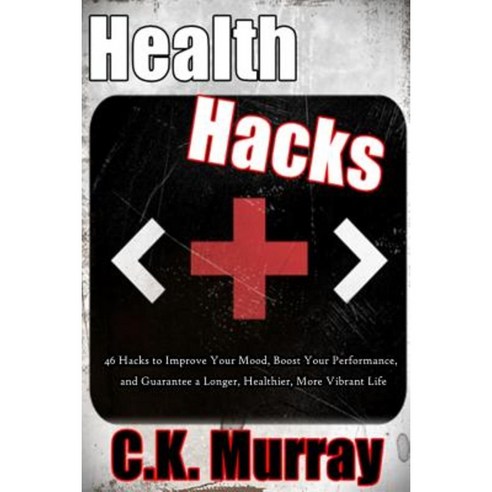 Health Hacks: 46 Hacks to Improve Your Mood Boost Your Performance and Guarantee a Longer Healthier More Vibrant Life Paperback, Createspace