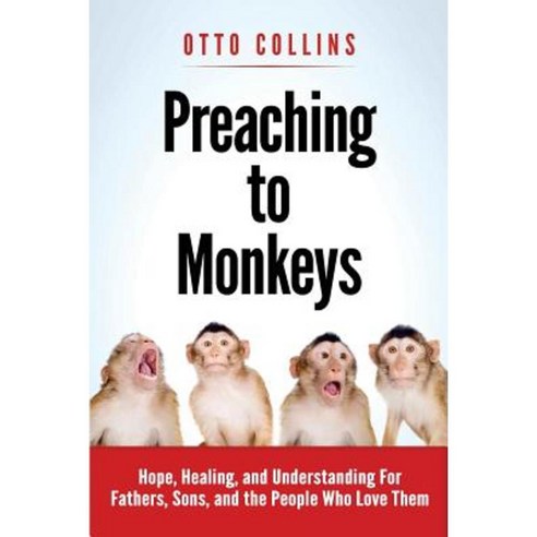 Preaching to Monkeys: Hope Healing and Understanding for Fathers Sons and the People Who Love Them Paperback, Conscious Heart Publishing