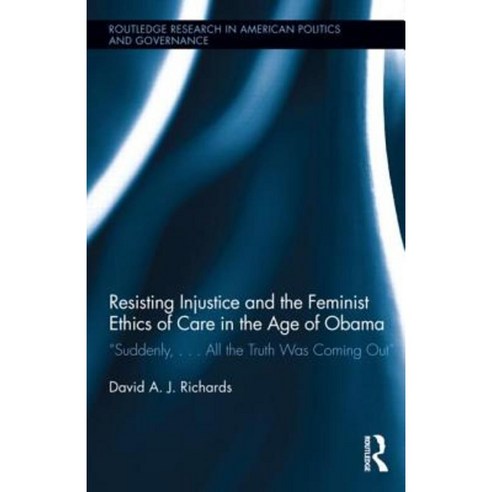 Resisting Injustice and the Feminist Ethics of Care in the Age of Obama: "Suddenly ... All the Truth Was Coming Out" Hardcover, Routledge