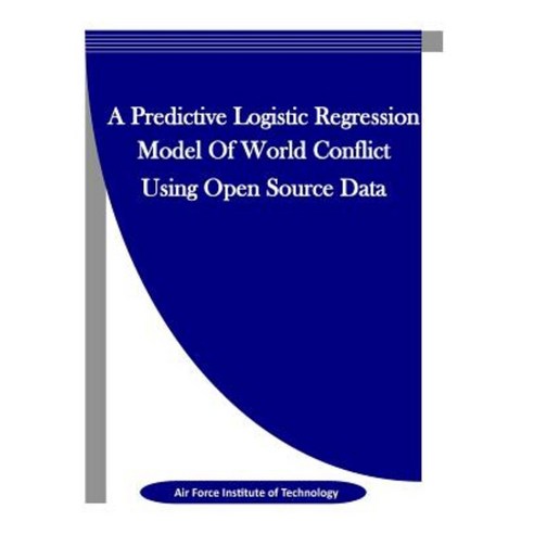 A Predictive Logistic Regression Model of World Conflict Using Open Source Data Paperback, Createspace Independent Publishing Platform