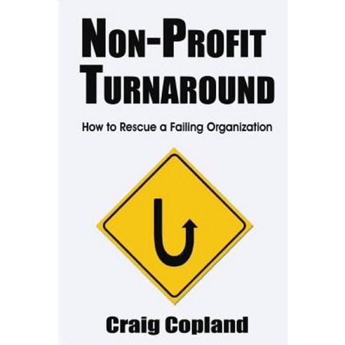 Non-Profit Turnaround: How to Rescue a Failing Organization Paperback, Createspace Independent Publishing Platform
