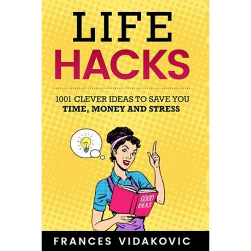 Life Hacks: 1001 Clever Ideas to Save You Time Money and Stress Paperback, Createspace Independent Publishing Platform
