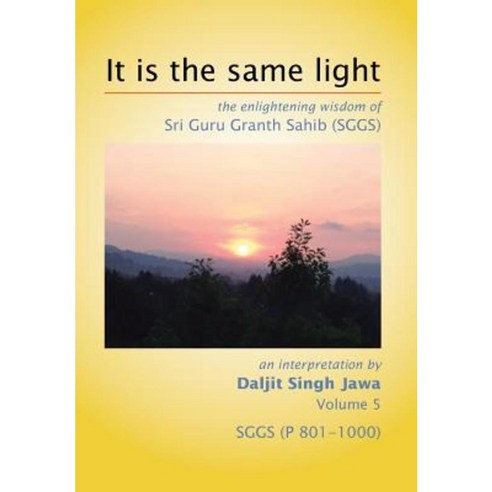 It Is the Same Light: The Enlightening Wisdom of Sri Guru Granth Sahib (Sggs) Volume 5: Sggs (P 801-1000) Hardcover, Xlibris Corporation