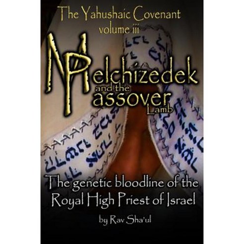 Melchizedek and the Passover Lamb: The Yahushaic Covenant Volume III Paperback, Createspace Independent Publishing Platform