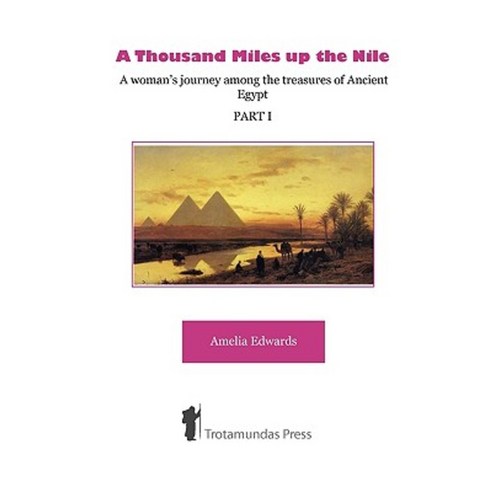 A Thousand Miles Up the Nile - A Woman''s Journey Among the Treasures of Ancient Egypt -Part I- Paperback, Trotamundas Press