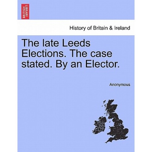 The Late Leeds Elections. the Case Stated. by an Elector. Paperback, British Library, Historical Print Editions